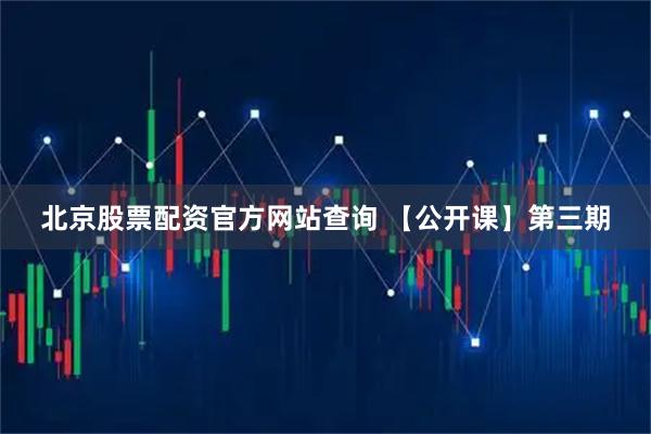北京股票配资官方网站查询 【公开课】第三期