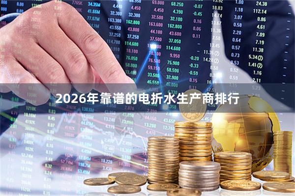 2026年靠谱的电折水生产商排行