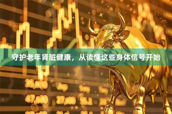 守护老年肾脏健康，从读懂这些身体信号开始