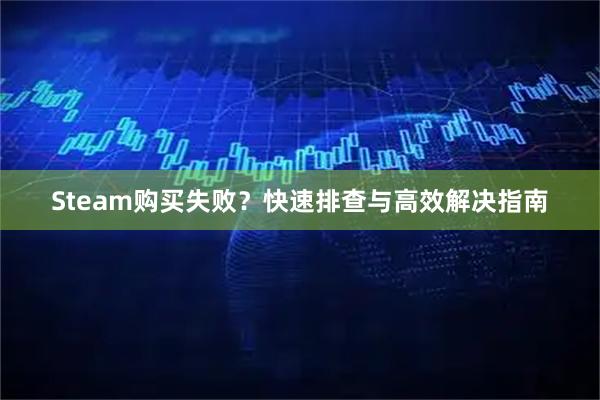 Steam购买失败？快速排查与高效解决指南